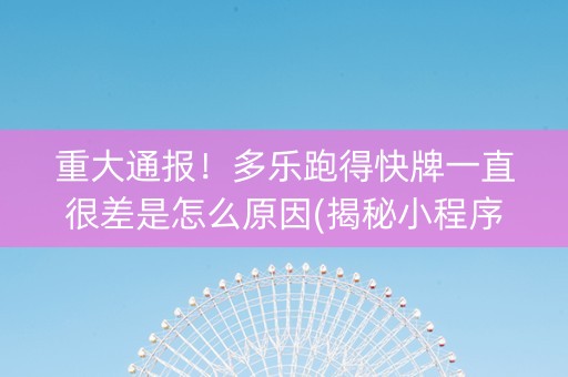 重大通报！多乐跑得快牌一直很差是怎么原因(揭秘小程序规律攻略)