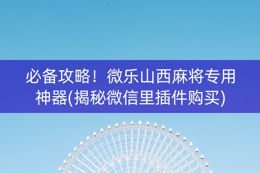 必备攻略！微乐山西麻将专用神器(揭秘微信里插件购买)