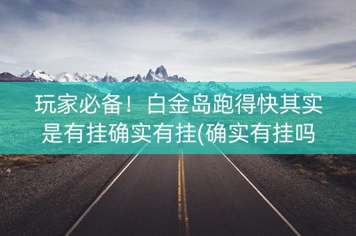 玩家必备！白金岛跑得快其实是有挂确实有挂(确实有挂吗)