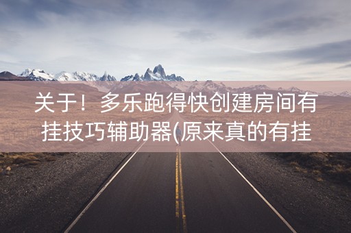 关于！多乐跑得快创建房间有挂技巧辅助器(原来真的有挂)