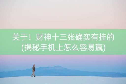 关于！财神十三张确实有挂的(揭秘手机上怎么容易赢)
