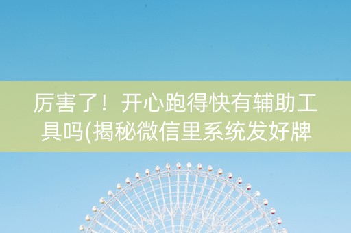 厉害了！开心跑得快有辅助工具吗(揭秘微信里系统发好牌)