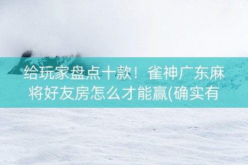 给玩家盘点十款！雀神广东麻将好友房怎么才能赢(确实有挂)