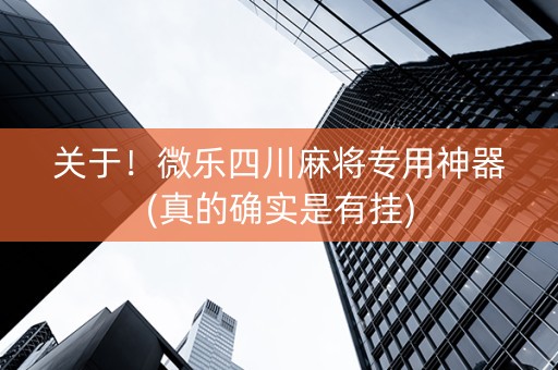 关于！微乐四川麻将专用神器(真的确实是有挂)