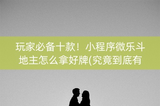 玩家必备十款！小程序微乐斗地主怎么拿好牌(究竟到底有挂吗)