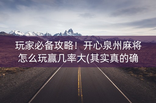 玩家必备攻略！开心泉州麻将怎么玩赢几率大(其实真的确实有挂)