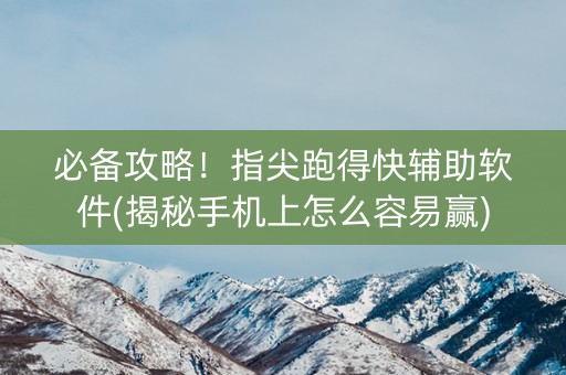 必备攻略！指尖跑得快辅助软件(揭秘手机上怎么容易赢)