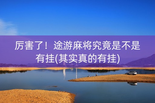 厉害了！途游麻将究竟是不是有挂(其实真的有挂)