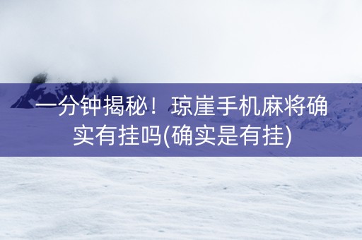 一分钟揭秘！琼崖手机麻将确实有挂吗(确实是有挂)