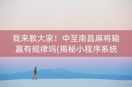我来教大家！中至南昌麻将输赢有规律吗(揭秘小程序系统发好牌)