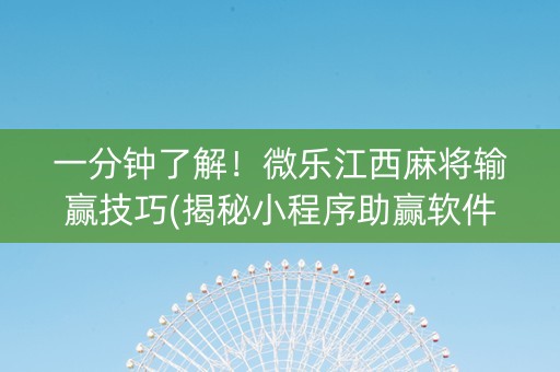 一分钟了解！微乐江西麻将输赢技巧(揭秘小程序助赢软件)