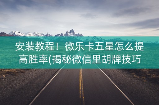 安装教程！微乐卡五星怎么提高胜率(揭秘微信里胡牌技巧)