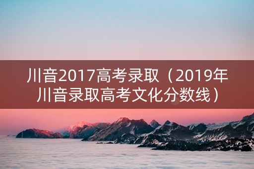 川音2017高考录取（2019年川音录取高考文化分数线）