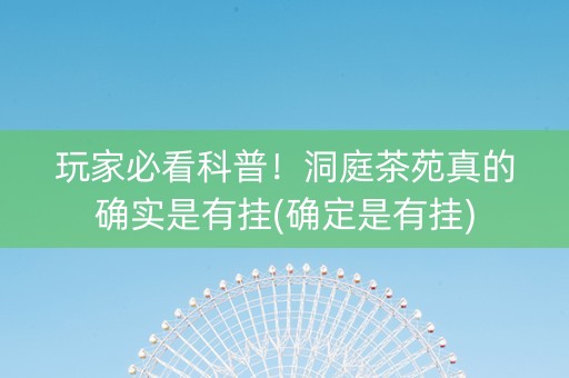 玩家必看科普！洞庭茶苑真的确实是有挂(确定是有挂)