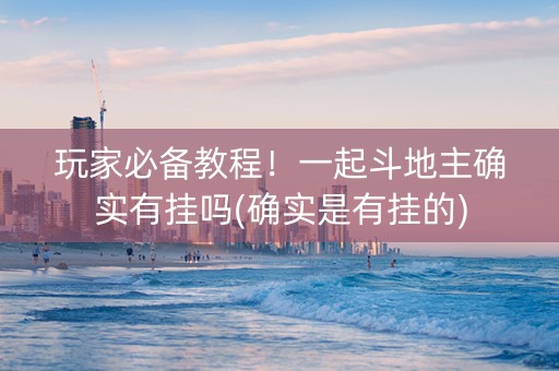 玩家必备教程！一起斗地主确实有挂吗(确实是有挂的)