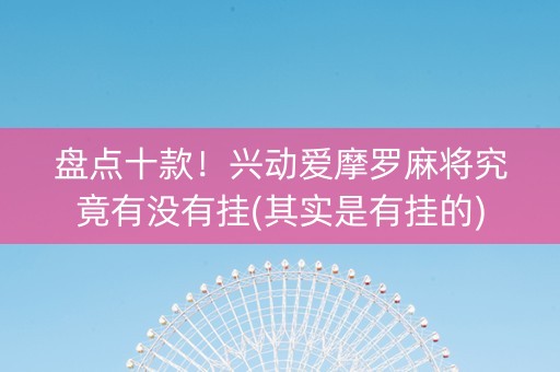 盘点十款！兴动爱摩罗麻将究竟有没有挂(其实是有挂的)
