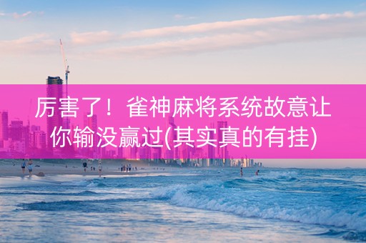 厉害了！雀神麻将系统故意让你输没赢过(其实真的有挂)