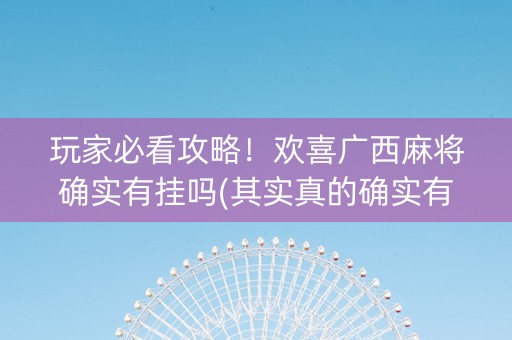 玩家必看攻略！欢喜广西麻将确实有挂吗(其实真的确实有挂)