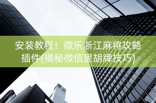 安装教程！微乐浙江麻将攻略插件(揭秘微信里胡牌技巧)