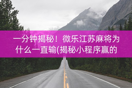 一分钟揭秘！微乐江苏麻将为什么一直输(揭秘小程序赢的秘诀)