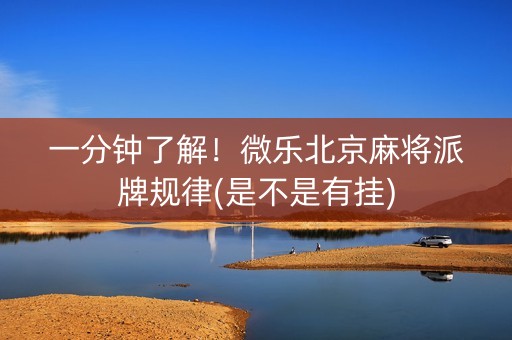 一分钟了解！微乐北京麻将派牌规律(是不是有挂)