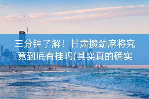 三分钟了解！甘肃攒劲麻将究竟到底有挂吗(其实真的确实有挂)