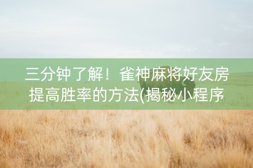 三分钟了解！雀神麻将好友房提高胜率的方法(揭秘小程序输赢规律)