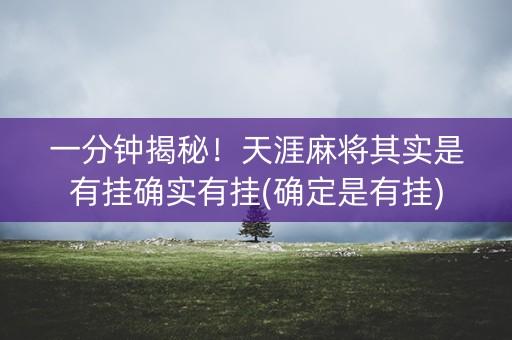 一分钟揭秘！天涯麻将其实是有挂确实有挂(确定是有挂)