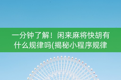 一分钟了解！闲来麻将快胡有什么规律吗(揭秘小程序规律攻略)