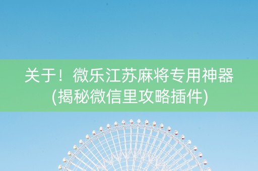 关于！微乐江苏麻将专用神器(揭秘微信里攻略插件)