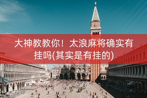 大神教教你！太浪麻将确实有挂吗(其实是有挂的)