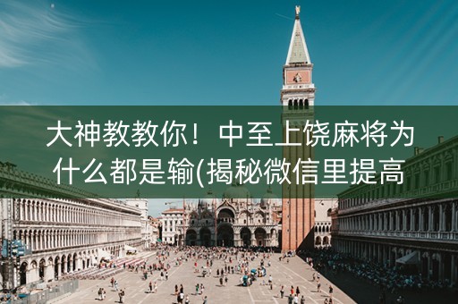 大神教教你！中至上饶麻将为什么都是输(揭秘微信里提高胜率)