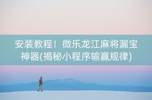 安装教程！微乐龙江麻将漏宝神器(揭秘小程序输赢规律)