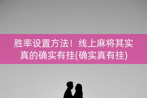 胜率设置方法！线上麻将其实真的确实有挂(确实真有挂)