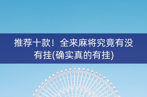 推荐十款！全来麻将究竟有没有挂(确实真的有挂)