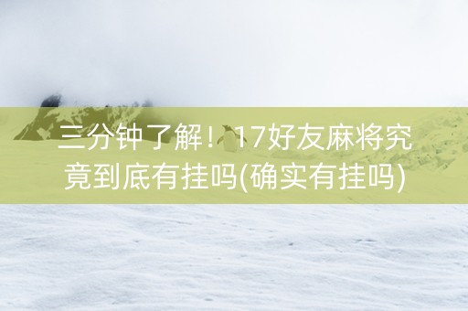 三分钟了解！17好友麻将究竟到底有挂吗(确实有挂吗)