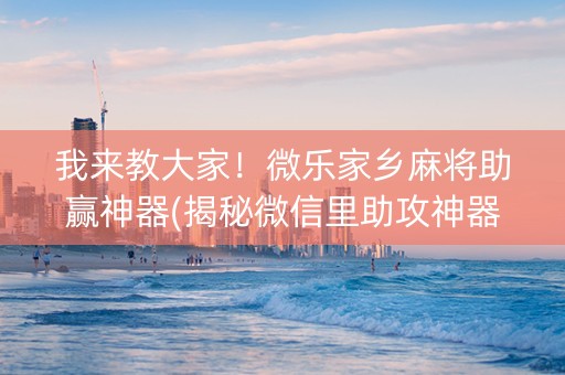我来教大家！微乐家乡麻将助赢神器(揭秘微信里助攻神器)