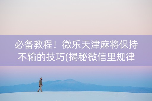必备教程！微乐天津麻将保持不输的技巧(揭秘微信里规律攻略)