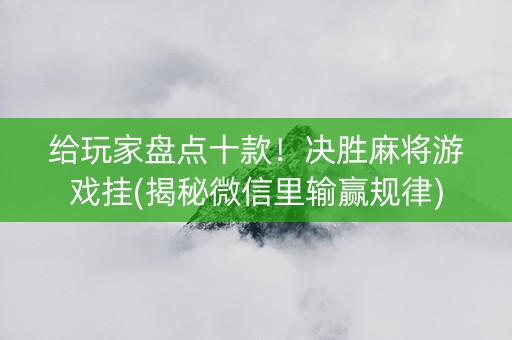 给玩家盘点十款！决胜麻将游戏挂(揭秘微信里输赢规律)