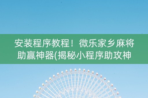 安装程序教程！微乐家乡麻将助赢神器(揭秘小程序助攻神器)