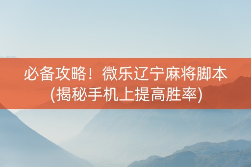 必备攻略！微乐辽宁麻将脚本(揭秘手机上提高胜率)