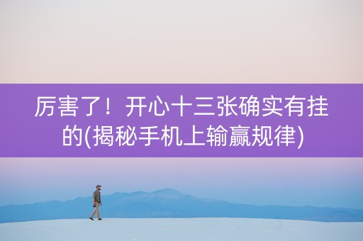 厉害了！开心十三张确实有挂的(揭秘手机上输赢规律)