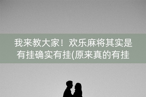 我来教大家！欢乐麻将其实是有挂确实有挂(原来真的有挂)