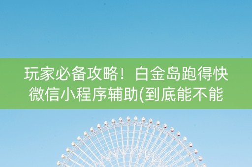 玩家必备攻略！白金岛跑得快微信小程序辅助(到底能不能开挂)