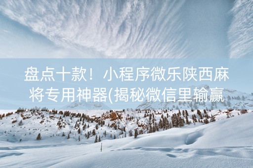 盘点十款！小程序微乐陕西麻将专用神器(揭秘微信里输赢技巧)