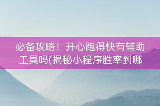 必备攻略！开心跑得快有辅助工具吗(揭秘小程序胜率到哪调)
