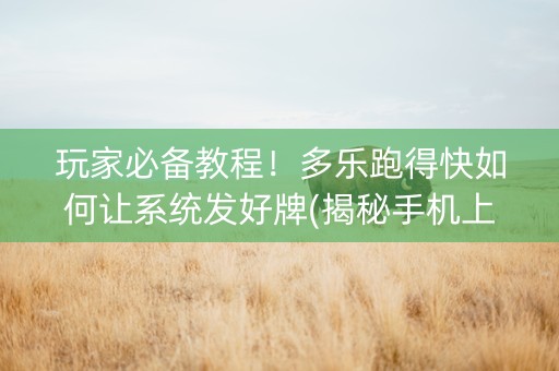 玩家必备教程！多乐跑得快如何让系统发好牌(揭秘手机上提高胜率)
