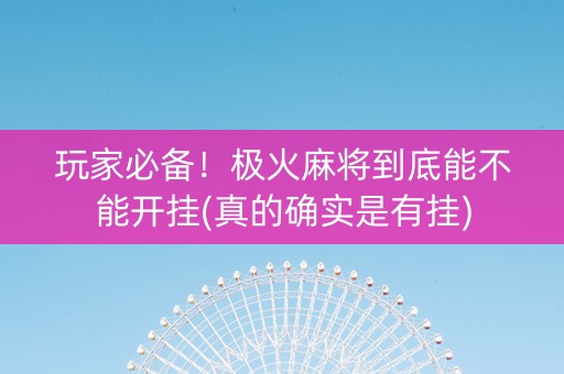 玩家必备！极火麻将到底能不能开挂(真的确实是有挂)