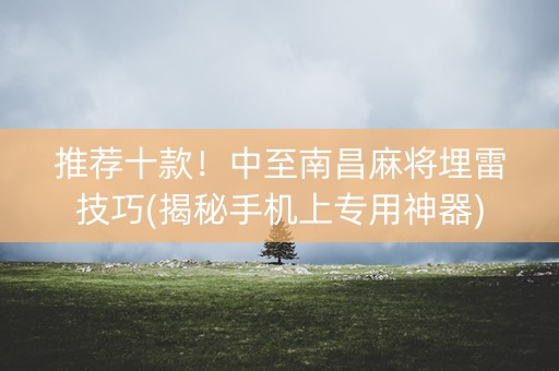 推荐十款！中至南昌麻将埋雷技巧(揭秘手机上专用神器)