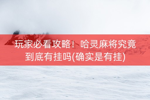 玩家必看攻略！哈灵麻将究竟到底有挂吗(确实是有挂)